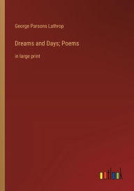 Title: Dreams and Days; Poems: in large print, Author: George Parsons Lathrop