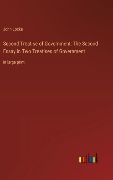 Second Treatise of Government; The Second Essay in Two Treatises of Government: in large print