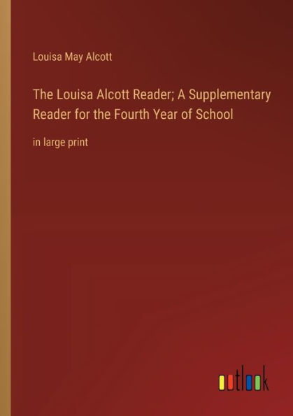 The Louisa Alcott Reader; A Supplementary Reader for the Fourth Year of School: in large print