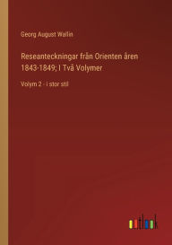 Title: Reseanteckningar frï¿½n Orienten ï¿½ren 1843-1849; I Tvï¿½ Volymer: Volym 2 - i stor stil, Author: Georg August Wallin