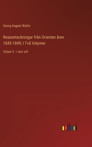 Title: Reseanteckningar frï¿½n Orienten ï¿½ren 1843-1849; I Tvï¿½ Volymer: Volym 2 - i stor stil, Author: Georg August Wallin