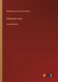 Title: Aikamme uros: suuraakkosin, Author: Mikhail Iurevich Lermontov