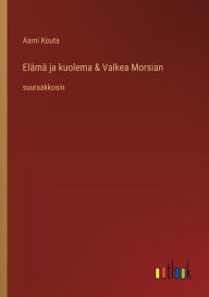 Title: Elï¿½mï¿½ ja kuolema & Valkea Morsian: suuraakkosin, Author: Aarni Kouta