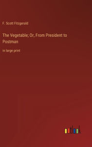 Title: The Vegetable; Or, From President to Postman: in large print, Author: F. Scott Fitzgerald