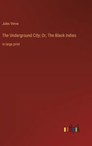 Title: The Underground City; Or, The Black Indies: in large print, Author: Jules Verne