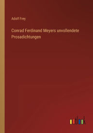 Title: Conrad Ferdinand Meyers unvollendete Prosadichtungen, Author: Adolf Frey