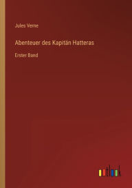 Title: Abenteuer des Kapitän Hatteras: Erster Band, Author: Jules Verne