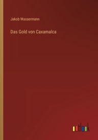 Title: Das Gold von Caxamalca, Author: Jakob Wassermann