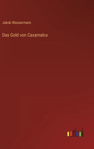 Title: Das Gold von Caxamalca, Author: Jakob Wassermann