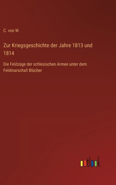 Zur Kriegsgeschichte der Jahre 1813 und 1814 Feldzüge der