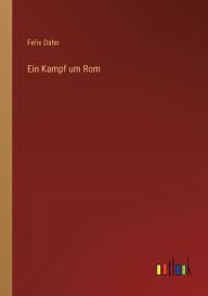 Title: Ein Kampf um Rom, Author: Felix Dahn