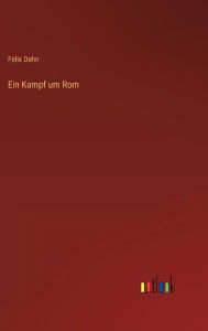 Title: Ein Kampf um Rom, Author: Felix Dahn