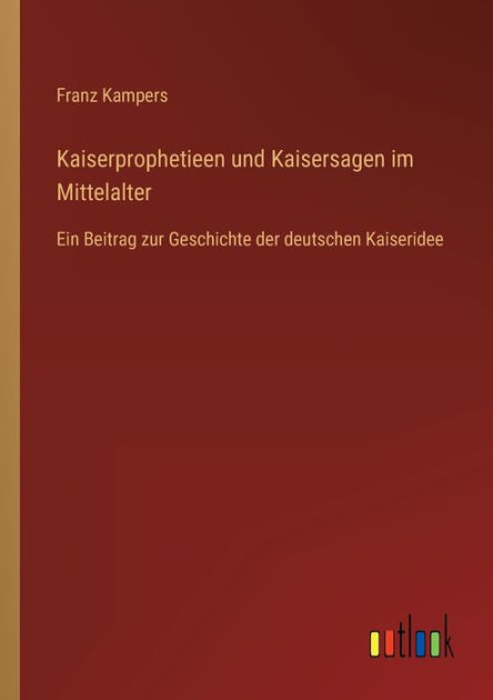 Kaiserprophetieen Und Kaisersagen Im Mittelalter Ein Beitrag Zur