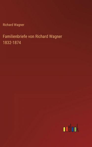 Familienbriefe von Richard Wagner 1832-1874