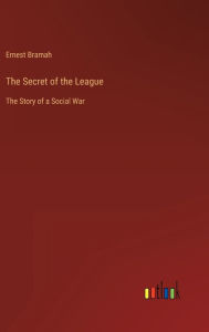 Title: The Secret of the League: The Story of a Social War, Author: Ernest Bramah