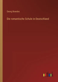 Title: Die romantische Schule in Deutschland, Author: Georg Brandes