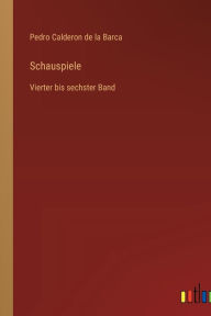 Title: Schauspiele: Vierter bis sechster Band, Author: Pedro Calderon de la Barca