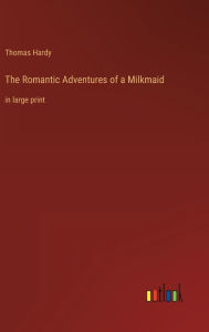 Title: The Romantic Adventures of a Milkmaid: in large print, Author: Thomas Hardy