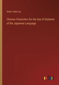 Title: Chinese Characters for the Use of Students of the Japanese Language, Author: Arthur Hyde Lay