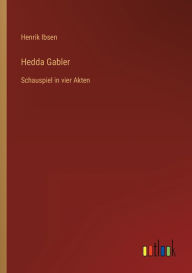 Title: Hedda Gabler: Schauspiel in vier Akten, Author: Henrik Ibsen