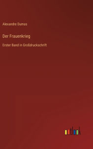 Title: Der Frauenkrieg: Erster Band in Großdruckschrift, Author: Alexandre Dumas