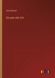 Title: Die gute alte Zeit, Author: Alice Berend