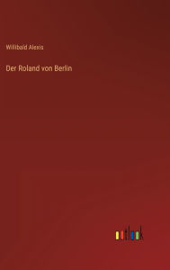 Title: Der Roland von Berlin, Author: Willibald Alexis