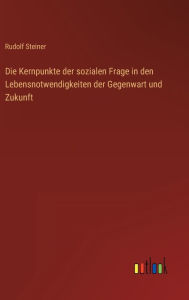 Title: Die Kernpunkte der sozialen Frage in den Lebensnotwendigkeiten der Gegenwart und Zukunft, Author: Rudolf Steiner