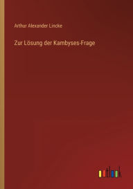 Title: Zur Lï¿½sung der Kambyses-Frage, Author: Arthur Alexander Lincke