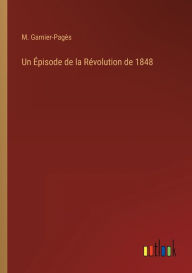 Title: Un ï¿½pisode de la Rï¿½volution de 1848, Author: M Garnier-Pagïs