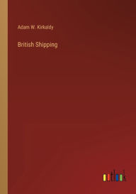 Title: British Shipping, Author: Adam W Kirkaldy