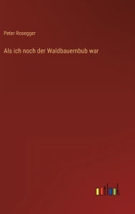 Title: Als ich noch der Waldbauernbub war, Author: Peter Rosegger