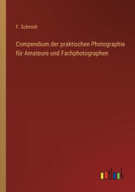 Title: Compendium der praktischen Photographie fï¿½r Amateure und Fachphotographen, Author: F Schmidt