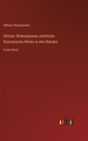 William Shakespeares sï¿½mtliche Dramatische Werke in drei Bï¿½nden: Erster Band