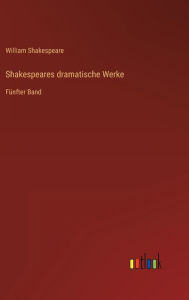 Title: Shakespeares dramatische Werke: Fï¿½nfter Band, Author: William Shakespeare