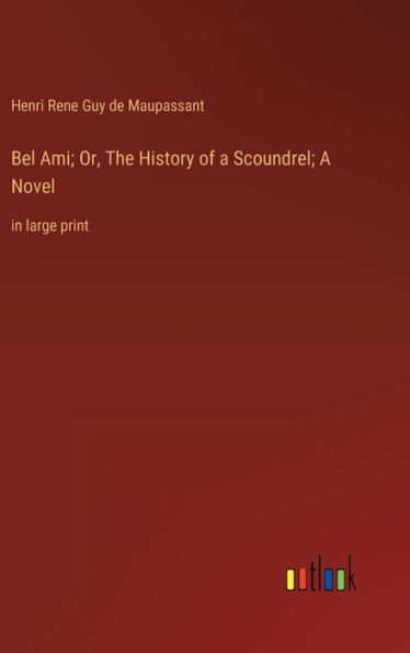 Bel Ami; Or, The History of a Scoundrel; A Novel: in large print