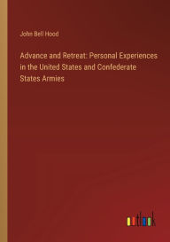 Title: Advance and Retreat: Personal Experiences in the United States and Confederate States Armies, Author: John Bell Hood