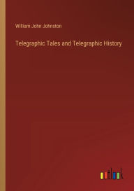 Title: Telegraphic Tales and Telegraphic History, Author: William John Johnston