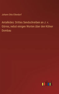 Title: Antalkides: Drittes Sendschreiben an J. v. Gï¿½rres, nebst einigen Worten ï¿½ber den Kï¿½lner Dombau, Author: Johann Otto Ellendorf