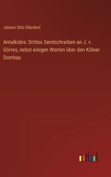 Antalkides: Drittes Sendschreiben an J. v. Gï¿½rres, nebst einigen Worten ï¿½ber den Kï¿½lner Dombau