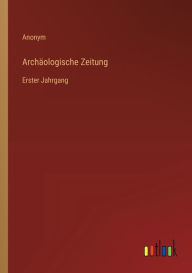 Title: Archï¿½ologische Zeitung: Erster Jahrgang, Author: Anonym