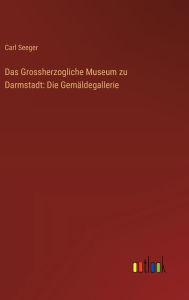 Title: Das Grossherzogliche Museum zu Darmstadt: Die Gemï¿½ldegallerie, Author: Carl Seeger