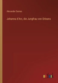 Title: Johanna d'Arc, die Jungfrau von Orleans, Author: Alexandre Dumas