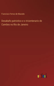 Title: Desabafo patriotico e o tricentenario de Camï¿½es no Rio de Janeiro, Author: Francisco Ferraz de Macedo