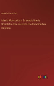 Title: Missio Moscovitica: Ex annuis litteris Societatis Jesu excerpta et adnotationibus illustrata, Author: Antonio Possevino