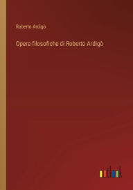 Title: Opere filosofiche di Roberto Ardigï¿½, Author: Roberto Ardigï