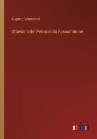Title: Ottaviano de' Petrucci da Fossombrone, Author: Augusto Vernarecci