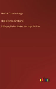 Title: Bibliotheca Grotiana: Bibliographie Der Werken Van Hugo de Groot, Author: Hendrik Cornelius Rogge