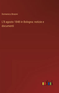 Title: L'8 agosto 1848 in Bologna: notizie e documenti, Author: Domenico Brasini