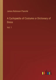 Title: A Cyclopï¿½dia of Costume or Dictionary of Dress: Vol. 1, Author: James Robinson Planchï
